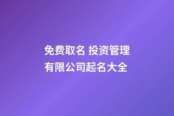 免费取名 投资管理有限公司起名大全-第1张-公司起名-玄机派